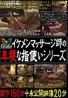 イケメンマッサージ師の卑猥な指使いシリーズ 傑作160分＋未公開映像20分