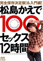 完全保存決定版！＆入門編！ 松島かえで100セックス12時間