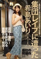 集団レイプに遭った希島あいり（本人）震撼！驚愕！度肝を抜かれる衝撃作品！解禁！