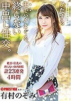 ひたすら生でハメまくる、終らない中出し性交。 予定調和なしの中出しドキュメント 有村のぞみ