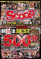 性の大国ニッポンに渦巻く闇！違法風俗、痴漢、援●交際、レイプ、強力媚薬！これがSCOOP特選の非合法BEST50人500分SP！！