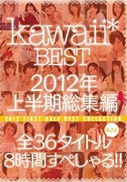 kawaii* BEST 2012年上半期総集編 全36タイトル丸ごと8時間すぺしゃる！！