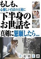 もしも、心優しい白衣の天使に下半身のお世話を真剣に懇願したら…