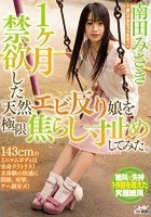 1ヶ月禁欲した天然エビ反り娘を極限焦らし寸止めしてみた。 南田みさき