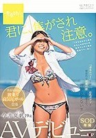 君に、焦がされ注意。 今井夏帆 19歳 SOD専属AVデビュー