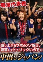 痴漢代表戦 盛り上がるサポのアノ娘は、興奮しすぎてサックいらずの中出しジャパン！