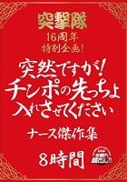 突撃隊16周年特別企画 突然ですが！チンポの先っちょ入れさせてくださいナース傑作集