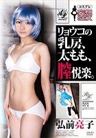 コスプレ妄想SEX リョウコの乳房、太もも、膣悦楽。 弘前亮子