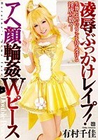 凌辱ぶっかけレイプ！アヘ顔輪姦Wピース 有村千佳