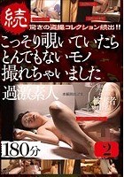 続 驚きの盗撮コレクション続出！！こっそり覗いていたらとんでもないモノ撮れちゃいました 過激素人180分 2