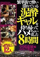 繁華街で酔い潰れている泥酔ギャルを持ち帰ってハメちゃいました8時間全国遠征編