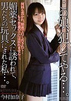 この娘、犯してやる…。 媚薬セックスに誘われて、男たちの玩具にされた私…。 今村加奈子