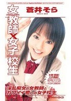 女教師×女子校生 蒼井そら 淫乱痴女の女教師とカワイイ癒しの女子校生