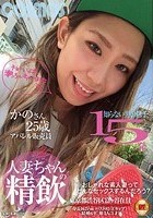 人妻ちゃんの精飲 知らない男の精子15発 アパレル販売員 かのさん25歳